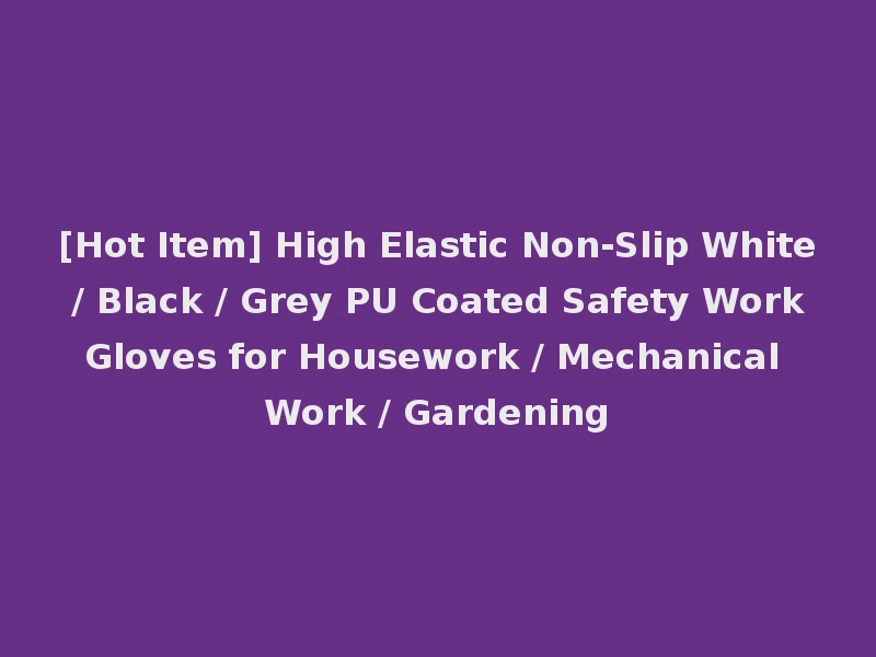 [Hot Item] High Elastic Non-Slip White / Black / Grey PU Coated Safety Work Gloves for Housework / Mechanical Work / Gardening