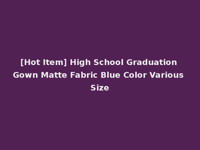 [Hot Item] High School Graduation Gown Matte Fabric Blue Color Various Size