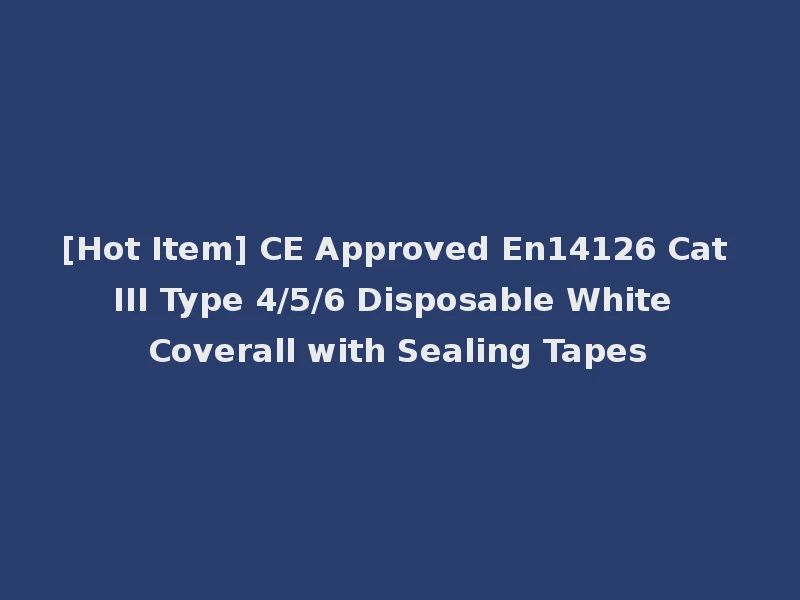 [Hot Item] CE Approved En14126 Cat III Type 4/5/6 Disposable White Coverall with Sealing Tapes
