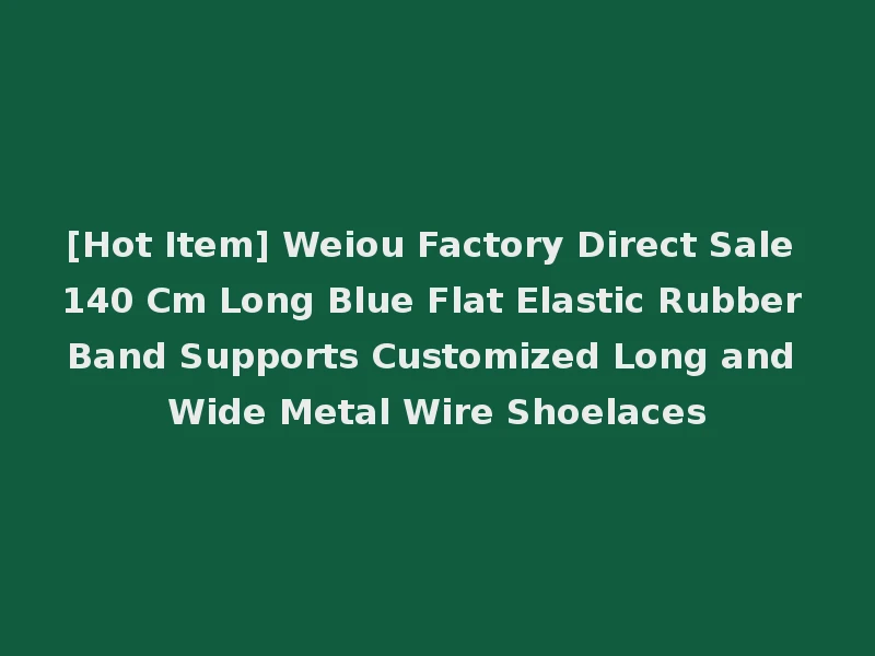 [Hot Item] Weiou Factory Direct Sale 140 Cm Long Blue Flat Elastic Rubber Band Supports Customized Long and Wide Metal Wire Shoelaces