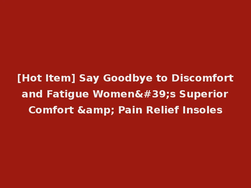 [Hot Item] Say Goodbye to Discomfort and Fatigue Women's Superior Comfort & Pain Relief Insoles