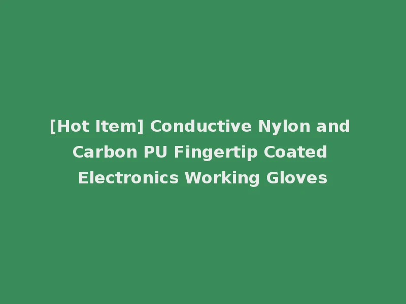 [Hot Item] Conductive Nylon and Carbon PU Fingertip Coated Electronics Working Gloves