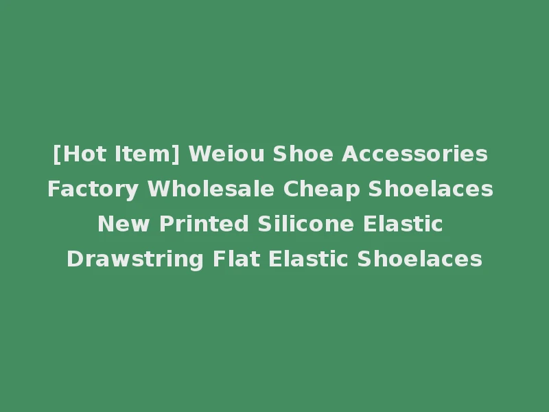 [Hot Item] Weiou Shoe Accessories Factory Wholesale Cheap Shoelaces New Printed Silicone Elastic Drawstring Flat Elastic Shoelaces