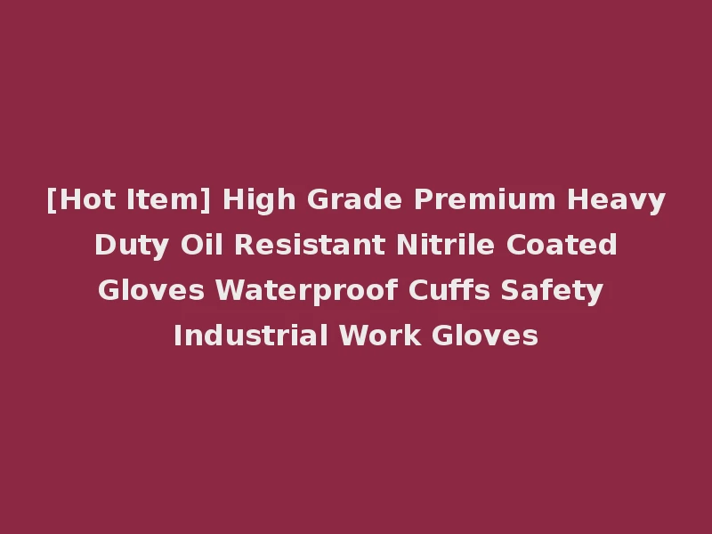 [Hot Item] High Grade Premium Heavy Duty Oil Resistant Nitrile Coated Gloves Waterproof Cuffs Safety Industrial Work Gloves