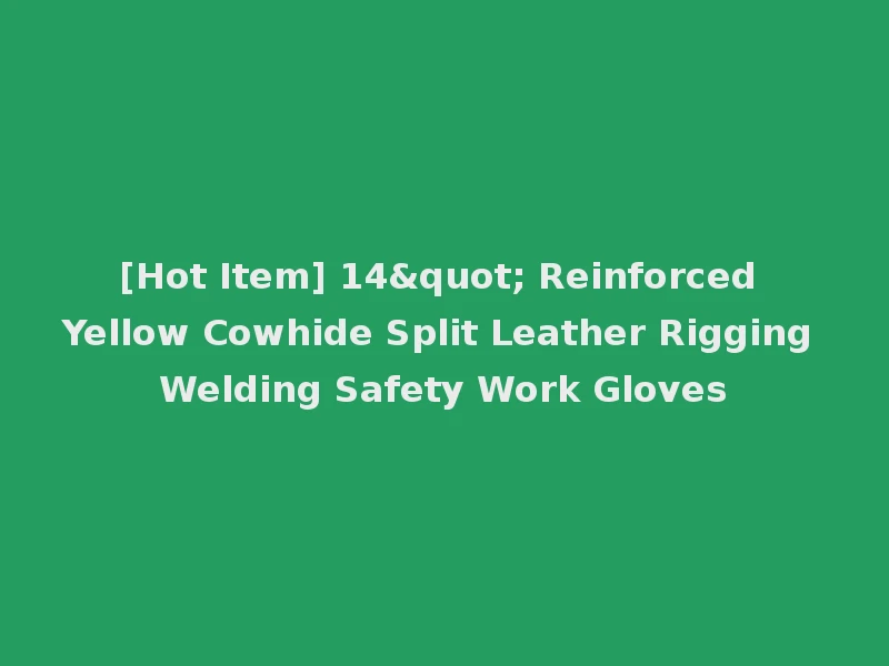 [Hot Item] 14" Reinforced Yellow Cowhide Split Leather Rigging Welding Safety Work Gloves