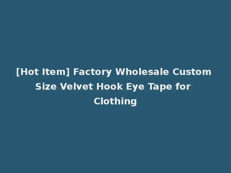 [Hot Item] Factory Wholesale Custom Size Velvet Hook Eye Tape for Clothing