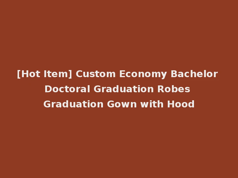 [Hot Item] Custom Economy Bachelor Doctoral Graduation Robes Graduation Gown with Hood