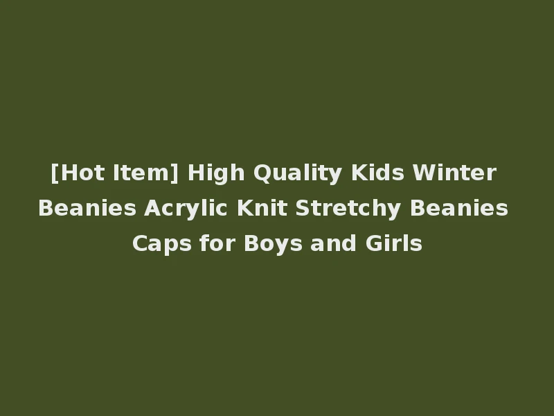 [Hot Item] High Quality Kids Winter Beanies Acrylic Knit Stretchy Beanies Caps for Boys and Girls