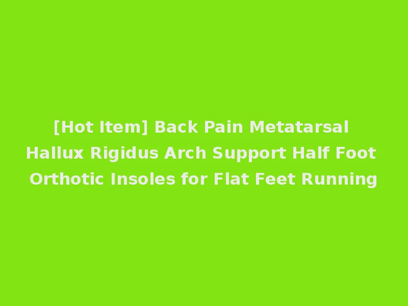 [Hot Item] Back Pain Metatarsal Hallux Rigidus Arch Support Half Foot Orthotic Insoles for Flat Feet Running