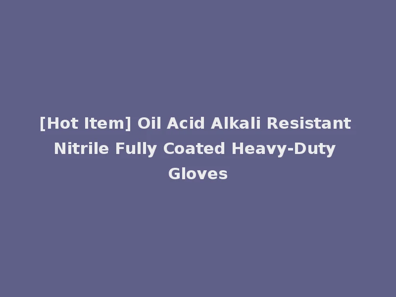 [Hot Item] Oil Acid Alkali Resistant Nitrile Fully Coated Heavy-Duty Gloves