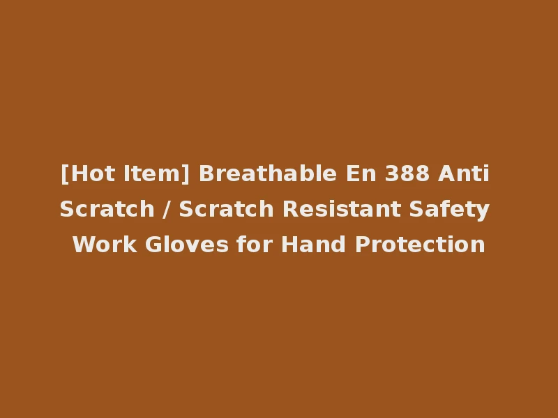 [Hot Item] Breathable En 388 Anti Scratch / Scratch Resistant Safety Work Gloves for Hand Protection