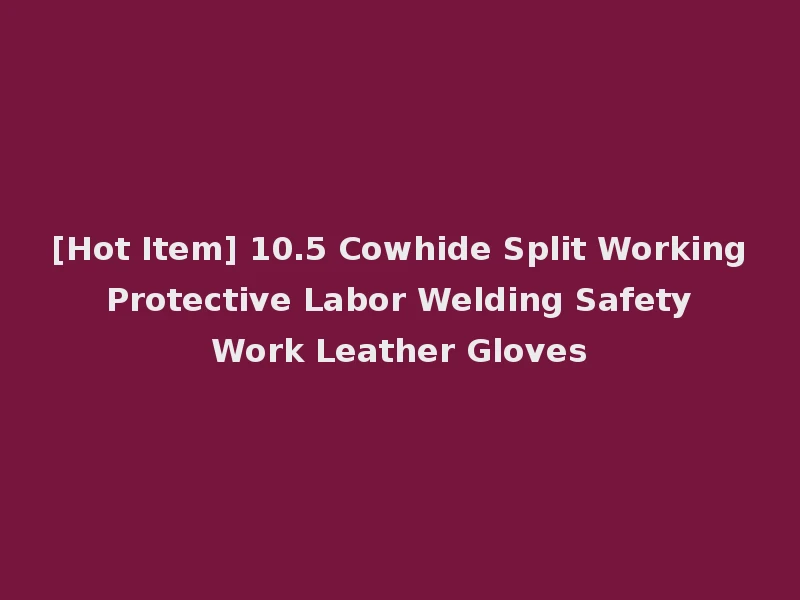 [Hot Item] 10.5 Cowhide Split Working Protective Labor Welding Safety Work Leather Gloves