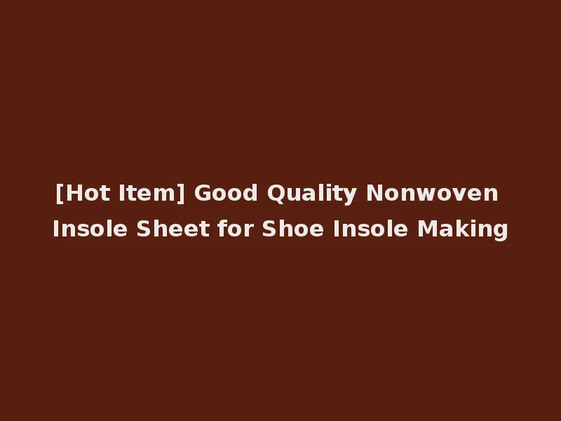 [Hot Item] Good Quality Nonwoven Insole Sheet for Shoe Insole Making