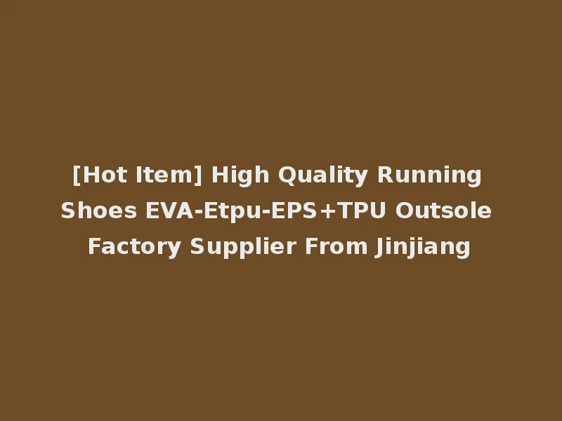 [Hot Item] High Quality Running Shoes EVA-Etpu-EPS+TPU Outsole Factory Supplier From Jinjiang