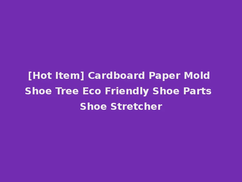 [Hot Item] Cardboard Paper Mold Shoe Tree Eco Friendly Shoe Parts Shoe Stretcher
