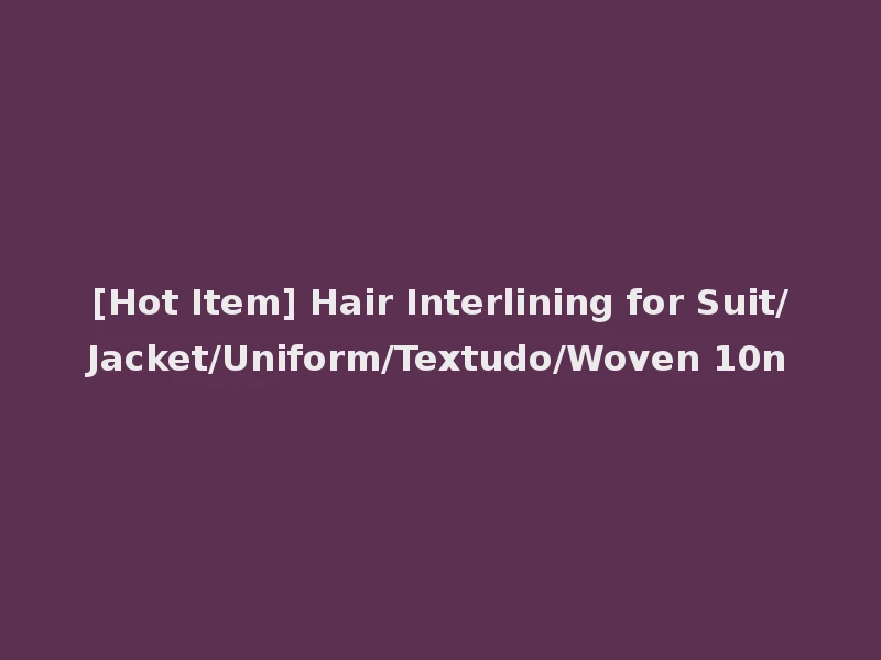 [Hot Item] Hair Interlining for Suit/Jacket/Uniform/Textudo/Woven 10n
