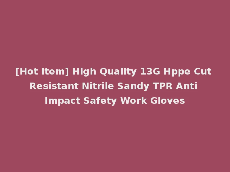 [Hot Item] High Quality 13G Hppe Cut Resistant Nitrile Sandy TPR Anti Impact Safety Work Gloves