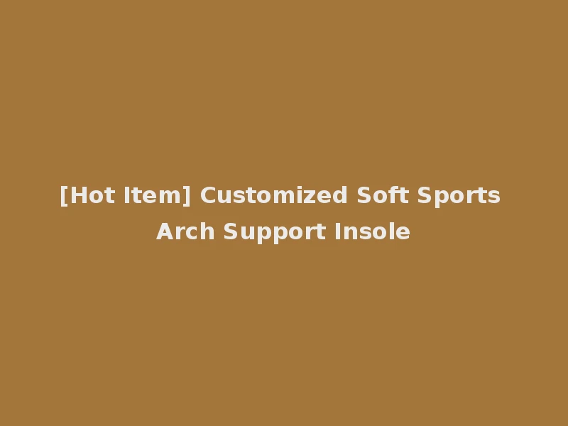 [Hot Item] Customized Soft Sports Arch Support Insole