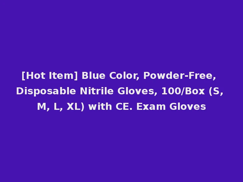 [Hot Item] Blue Color, Powder-Free, Disposable Nitrile Gloves, 100/Box (S, M, L, XL) with CE. Exam Gloves