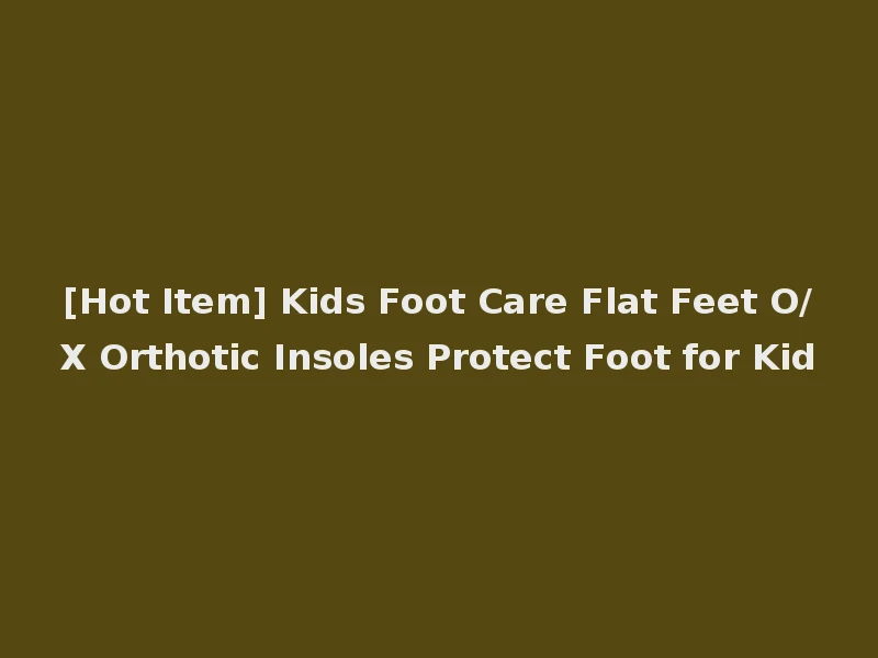 [Hot Item] Kids Foot Care Flat Feet O/X Orthotic Insoles Protect Foot for Kid