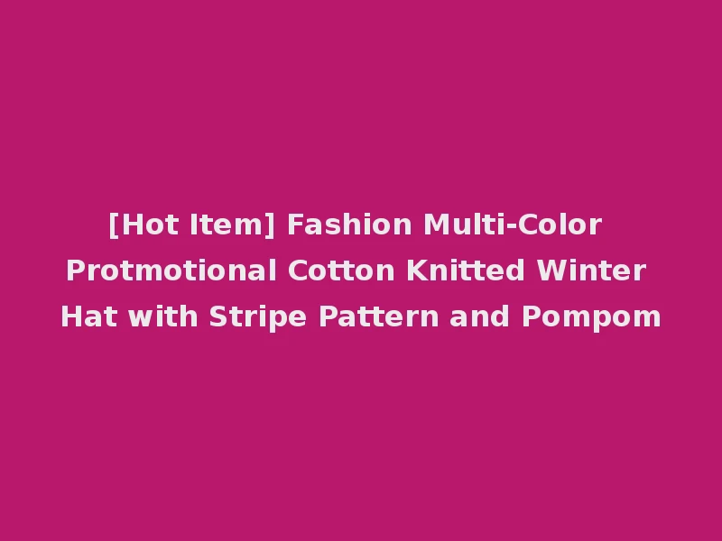 [Hot Item] Fashion Multi-Color Protmotional Cotton Knitted Winter Hat with Stripe Pattern and Pompom