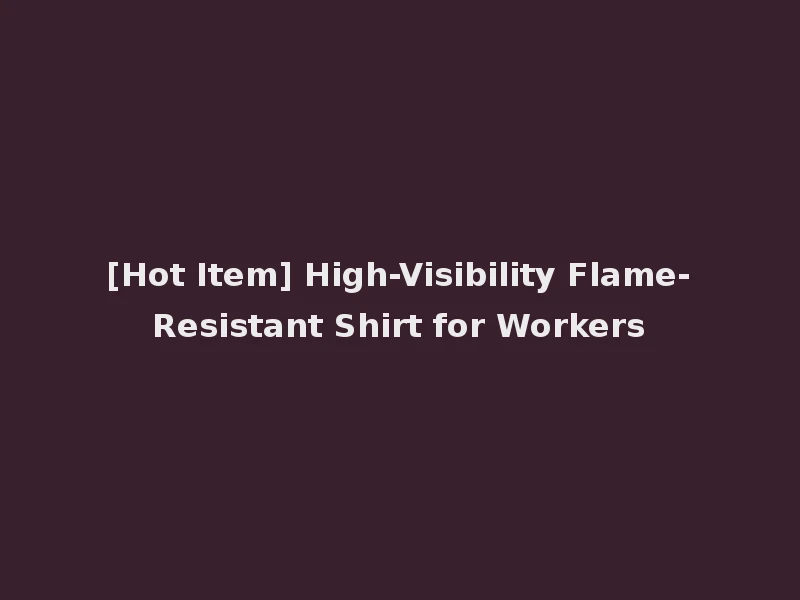 [Hot Item] High-Visibility Flame-Resistant Shirt for Workers