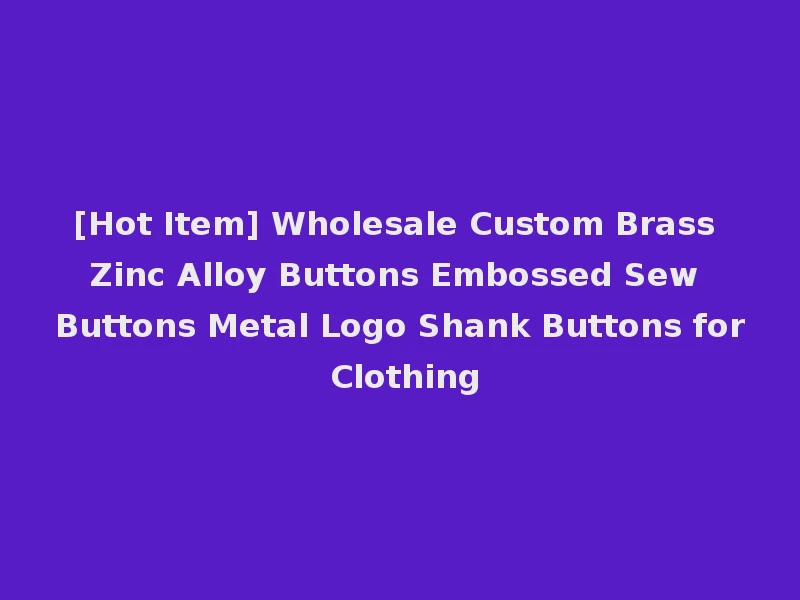 [Hot Item] Wholesale Custom Brass Zinc Alloy Buttons Embossed Sew Buttons Metal Logo Shank Buttons for Clothing
