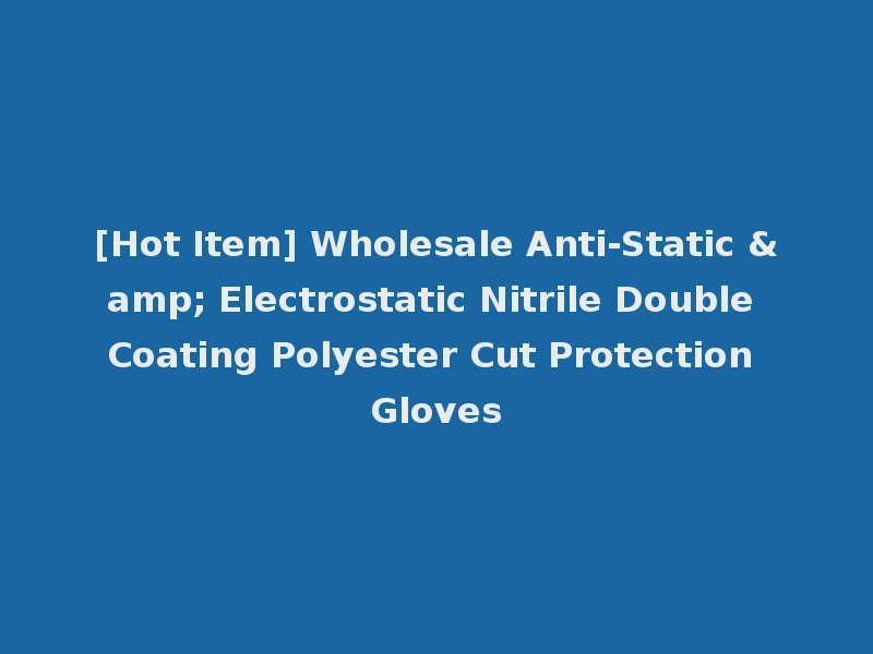 [Hot Item] Wholesale Anti-Static & Electrostatic Nitrile Double Coating Polyester Cut Protection Gloves