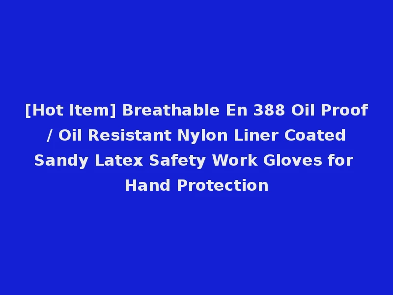 [Hot Item] Breathable En 388 Oil Proof / Oil Resistant Nylon Liner Coated Sandy Latex Safety Work Gloves for Hand Protection