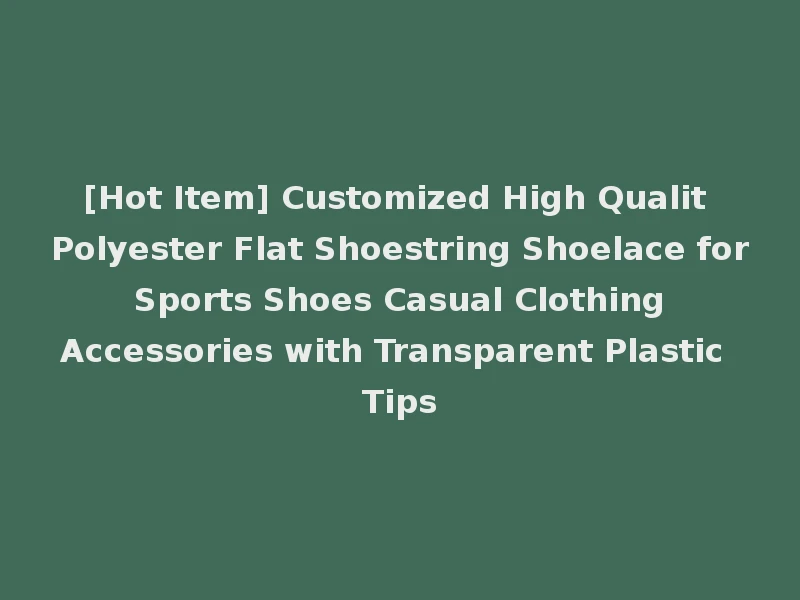[Hot Item] Customized High Qualit Polyester Flat Shoestring Shoelace for Sports Shoes Casual Clothing Accessories with Transparent Plastic Tips