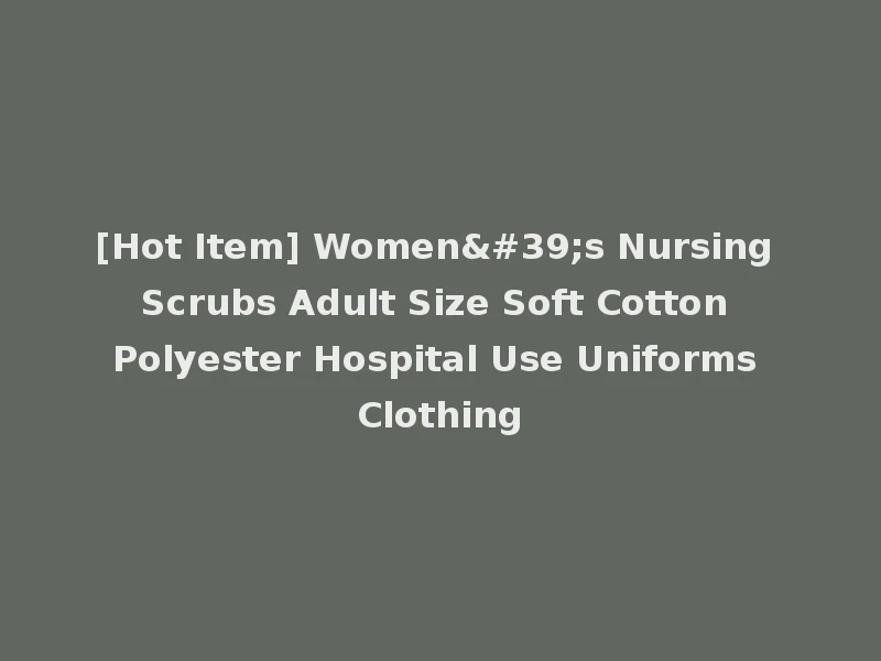 [Hot Item] Women's Nursing Scrubs Adult Size Soft Cotton Polyester Hospital Use Uniforms Clothing