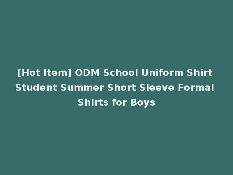 [Hot Item] ODM School Uniform Shirt Student Summer Short Sleeve Formal Shirts for Boys