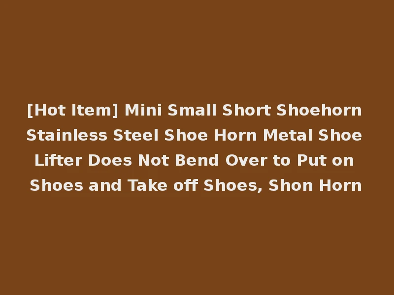 [Hot Item] Mini Small Short Shoehorn Stainless Steel Shoe Horn Metal Shoe Lifter Does Not Bend Over to Put on Shoes and Take off Shoes, Shon Horn