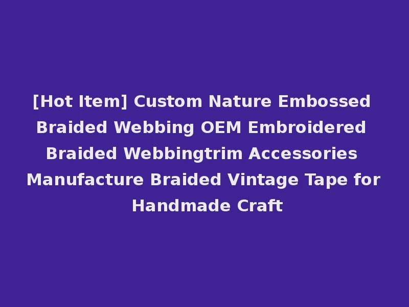 [Hot Item] Custom Nature Embossed Braided Webbing OEM Embroidered Braided Webbingtrim Accessories Manufacture Braided Vintage Tape for Handmade Craft