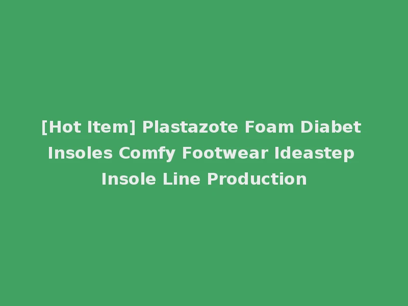 [Hot Item] Plastazote Foam Diabet Insoles Comfy Footwear Ideastep Insole Line Production