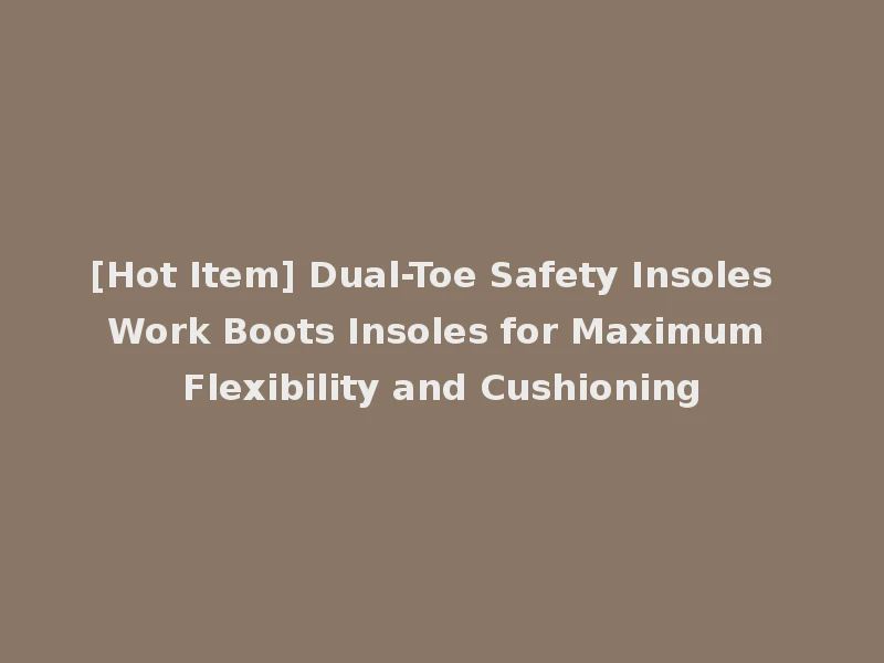 [Hot Item] Dual-Toe Safety Insoles Work Boots Insoles for Maximum Flexibility and Cushioning