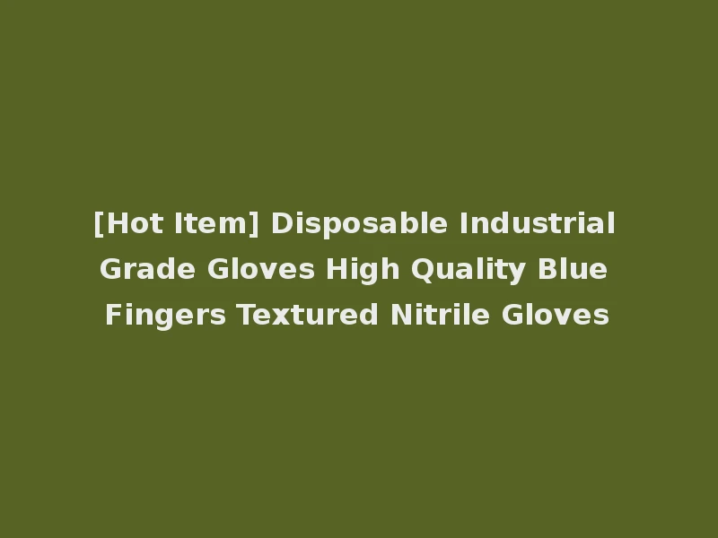[Hot Item] Disposable Industrial Grade Gloves High Quality Blue Fingers Textured Nitrile Gloves