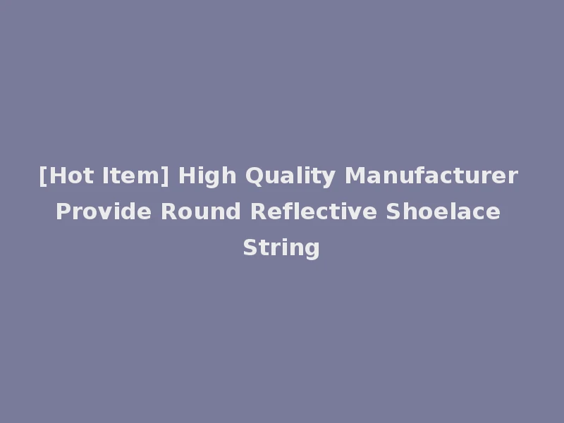[Hot Item] High Quality Manufacturer Provide Round Reflective Shoelace String