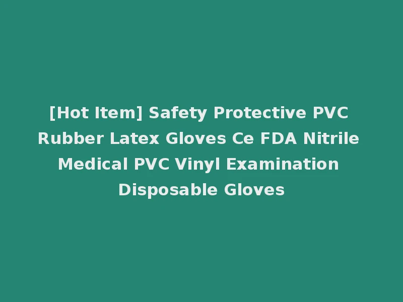 [Hot Item] Safety Protective PVC Rubber Latex Gloves Ce FDA Nitrile Medical PVC Vinyl Examination Disposable Gloves