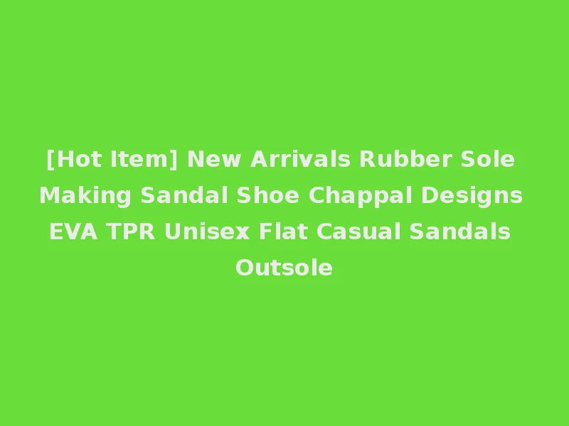 [Hot Item] New Arrivals Rubber Sole Making Sandal Shoe Chappal Designs EVA TPR Unisex Flat Casual Sandals Outsole
