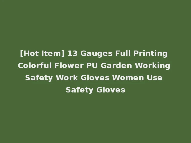 [Hot Item] 13 Gauges Full Printing Colorful Flower PU Garden Working Safety Work Gloves Women Use Safety Gloves