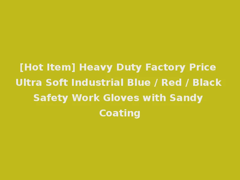 [Hot Item] Heavy Duty Factory Price Ultra Soft Industrial Blue / Red / Black Safety Work Gloves with Sandy Coating