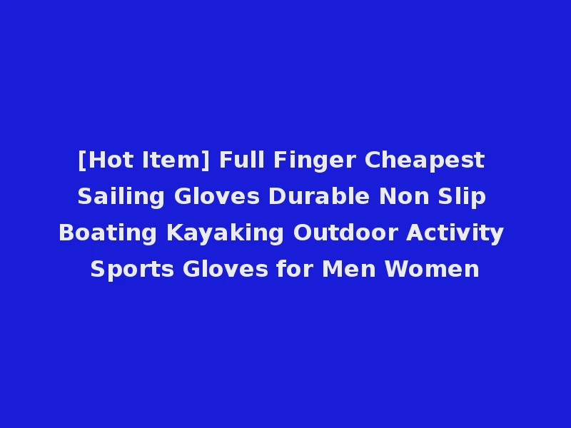 [Hot Item] Full Finger Cheapest Sailing Gloves Durable Non Slip Boating Kayaking Outdoor Activity Sports Gloves for Men Women