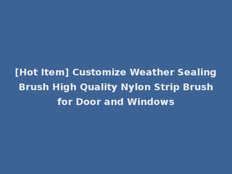 [Hot Item] Customize Weather Sealing Brush High Quality Nylon Strip Brush for Door and Windows