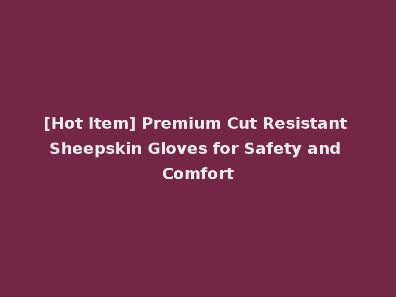 [Hot Item] Premium Cut Resistant Sheepskin Gloves for Safety and Comfort