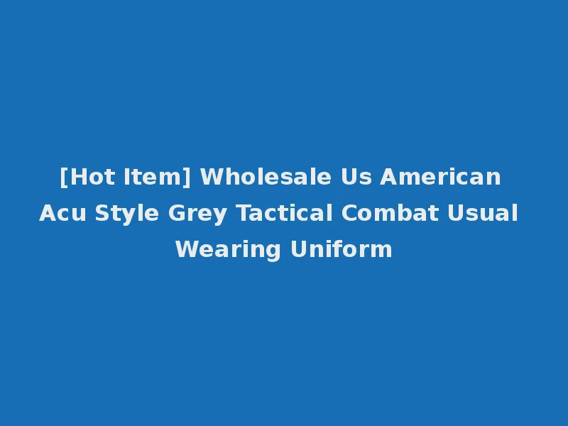 [Hot Item] Wholesale Us American Acu Style Grey Tactical Combat Usual Wearing Uniform