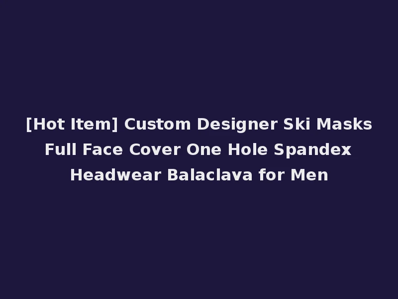 [Hot Item] Custom Designer Ski Masks Full Face Cover One Hole Spandex Headwear Balaclava for Men