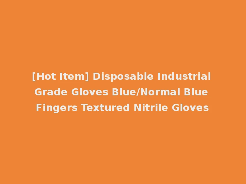 [Hot Item] Disposable Industrial Grade Gloves Blue/Normal Blue Fingers Textured Nitrile Gloves