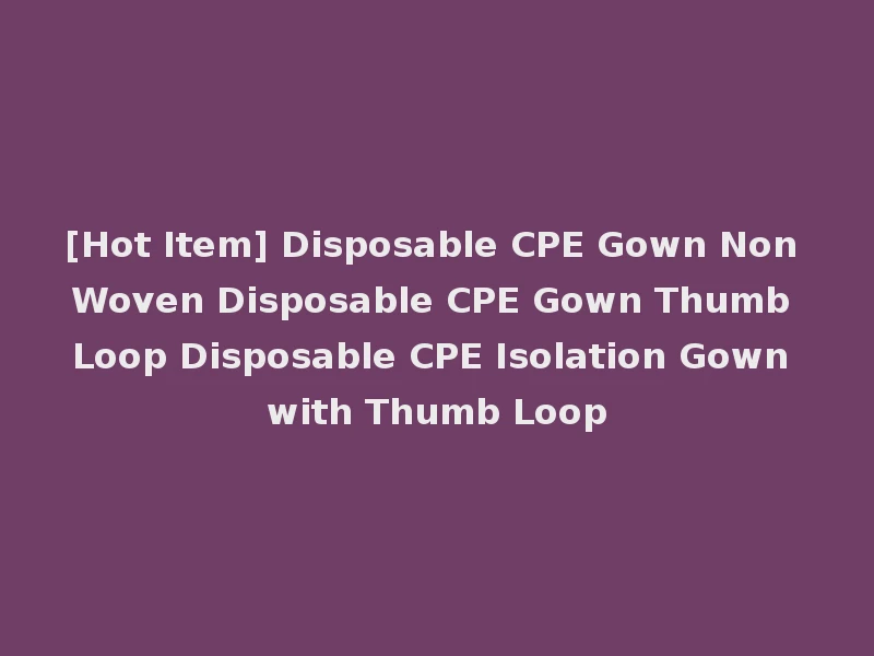 [Hot Item] Disposable CPE Gown Non Woven Disposable CPE Gown Thumb Loop Disposable CPE Isolation Gown with Thumb Loop