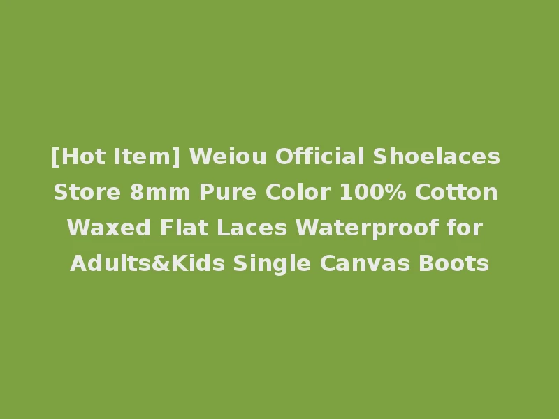 [Hot Item] Weiou Official Shoelaces Store 8mm Pure Color 100% Cotton Waxed Flat Laces Waterproof for Adults&Kids Single Canvas Boots